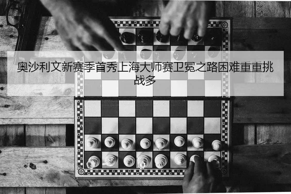 奥沙利文新赛季首秀上海大师赛卫冕之路困难重重挑战多