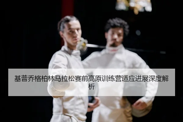 ji-pu-qiao-ge-bo-lin-ma-la-song-sai-qian-gao-yuan-xun-lian-ying-shi-ying-jin-zhan-shen-du-jie-xi-2-318.jpg