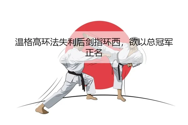 温格高环法失利后剑指环西，欲以总冠军正名
